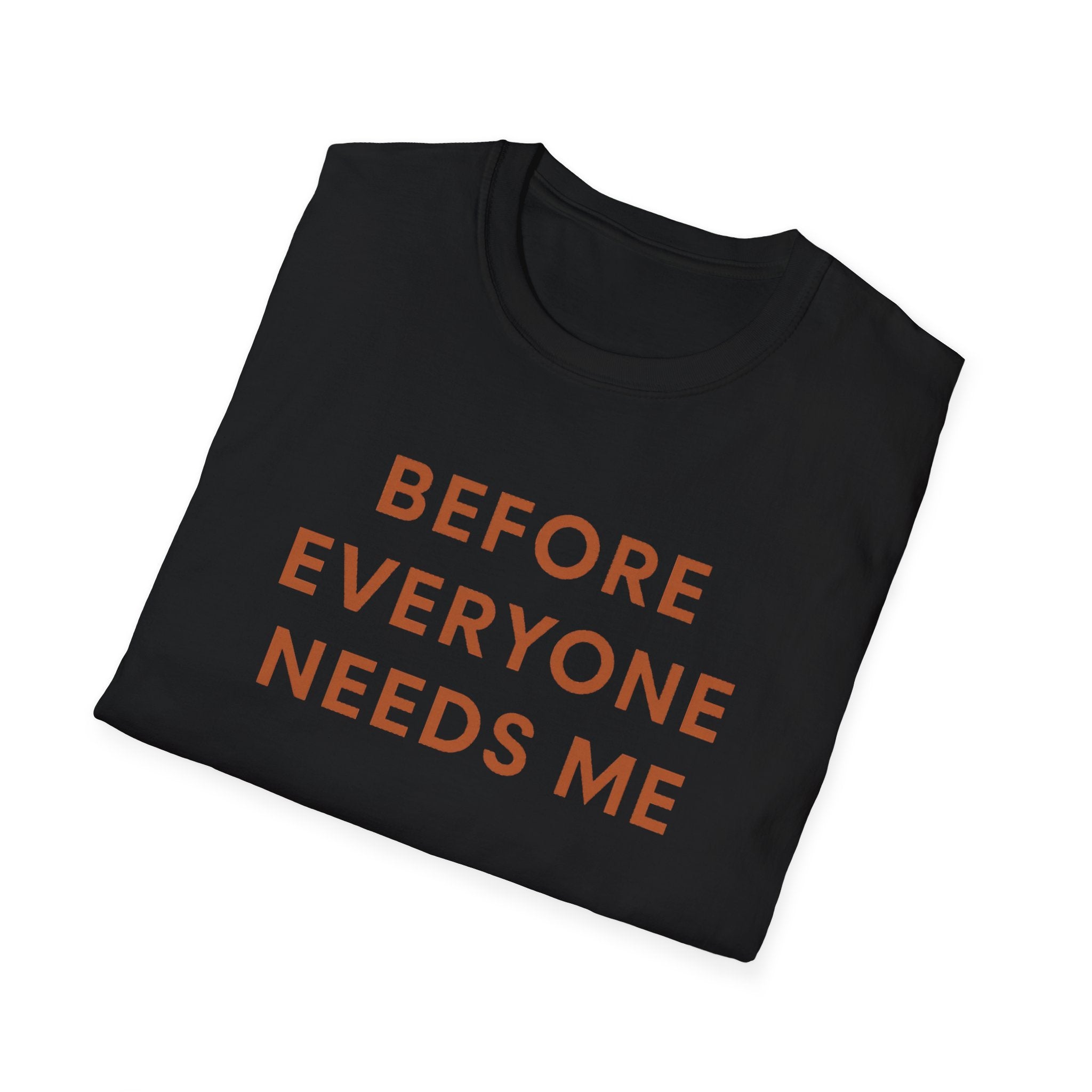Before Everyone Needs Me T-Shirt