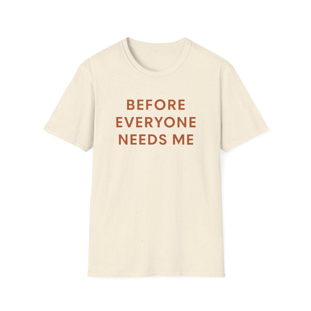 Before Everyone Needs Me T-Shirt