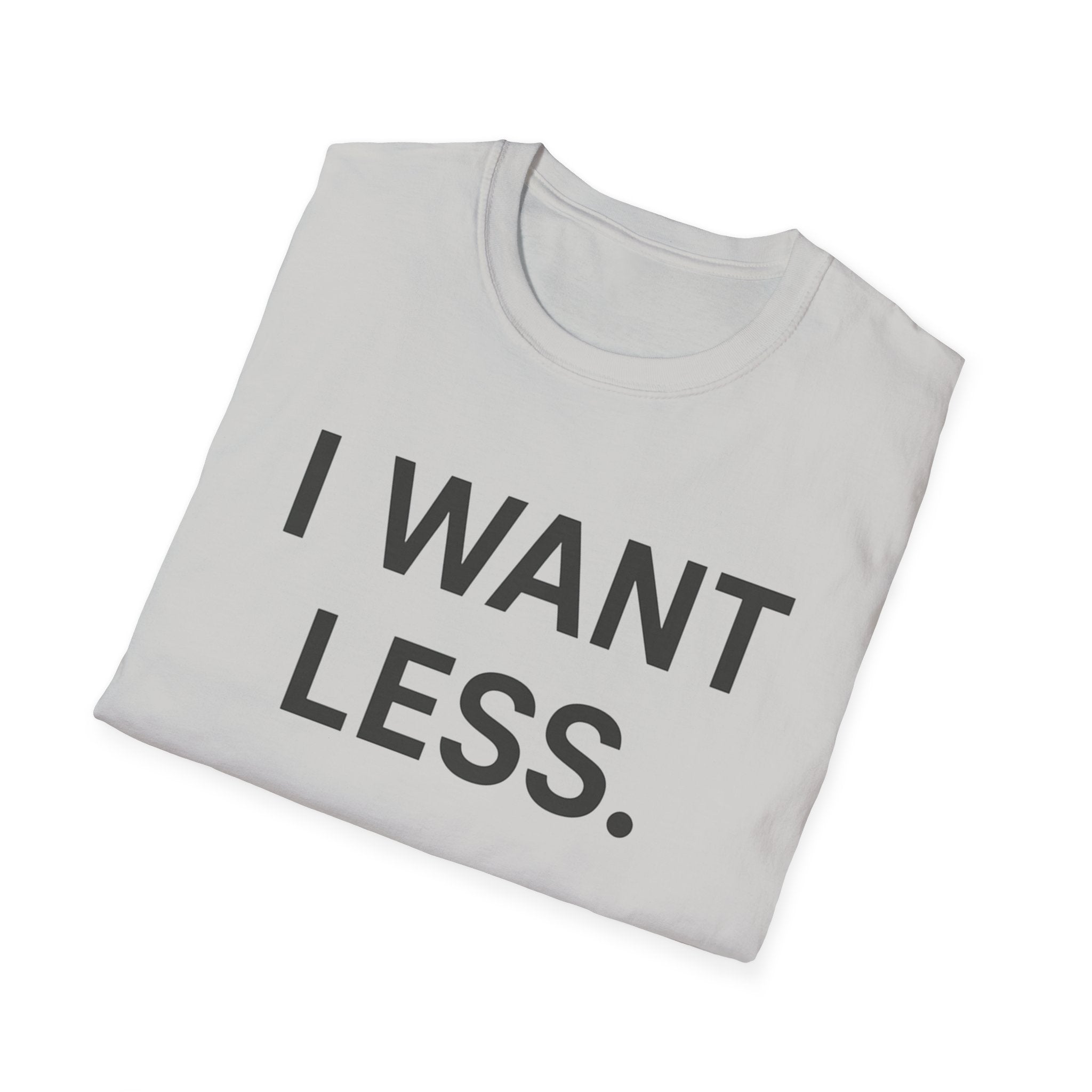 I Want Less T-Shirt