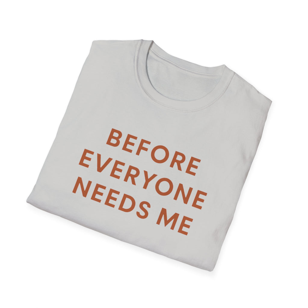 Before Everyone Needs Me T-Shirt