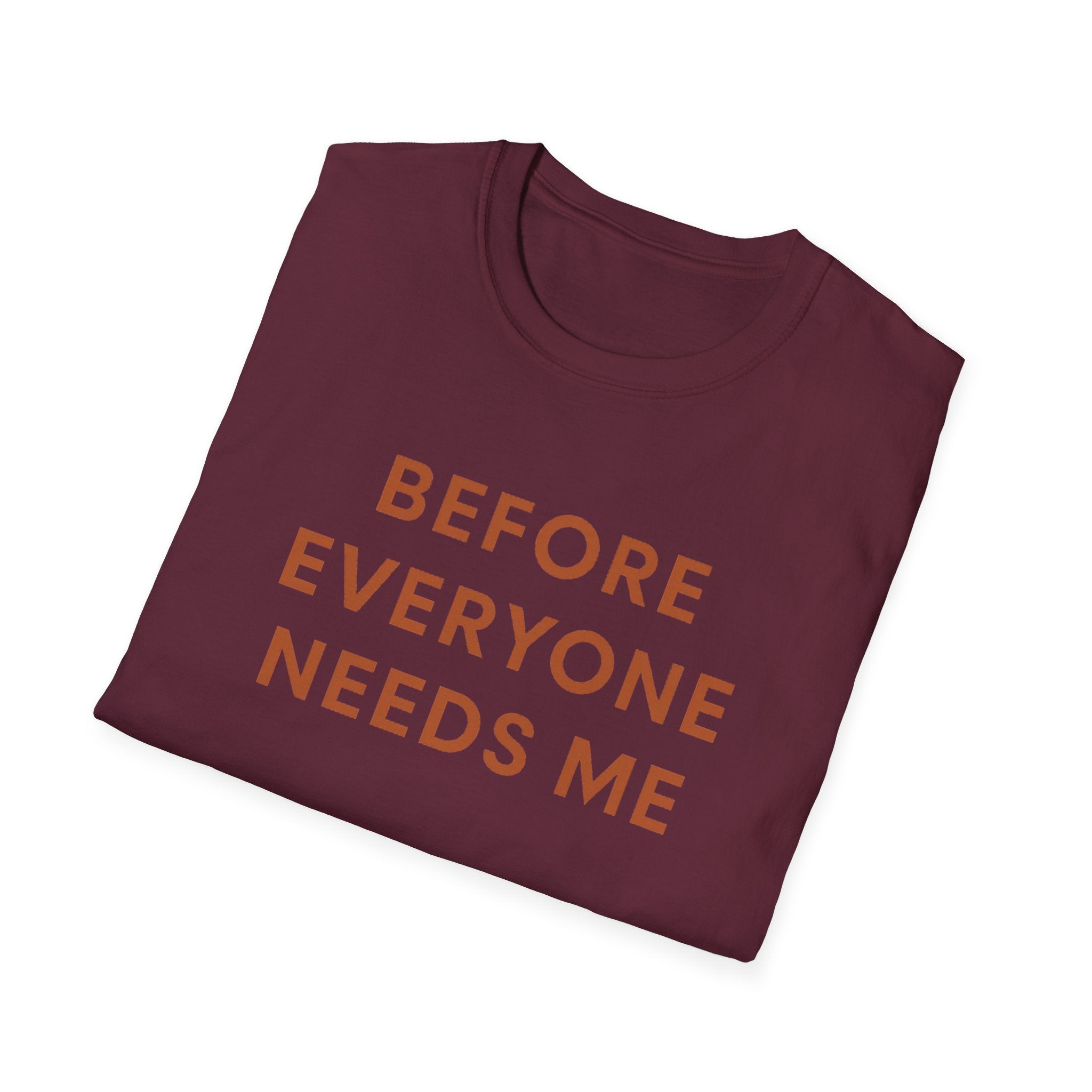 Before Everyone Needs Me T-Shirt