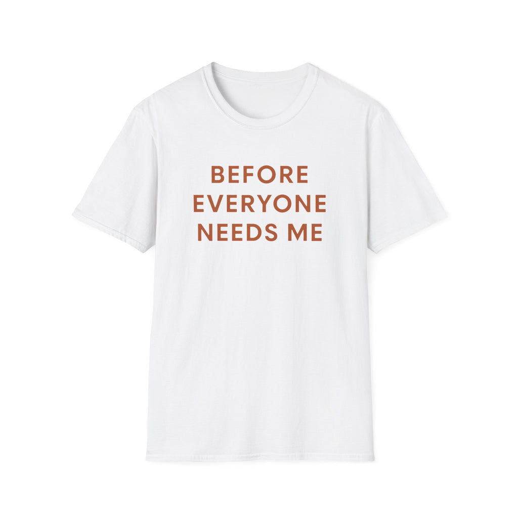 Before Everyone Needs Me T-Shirt