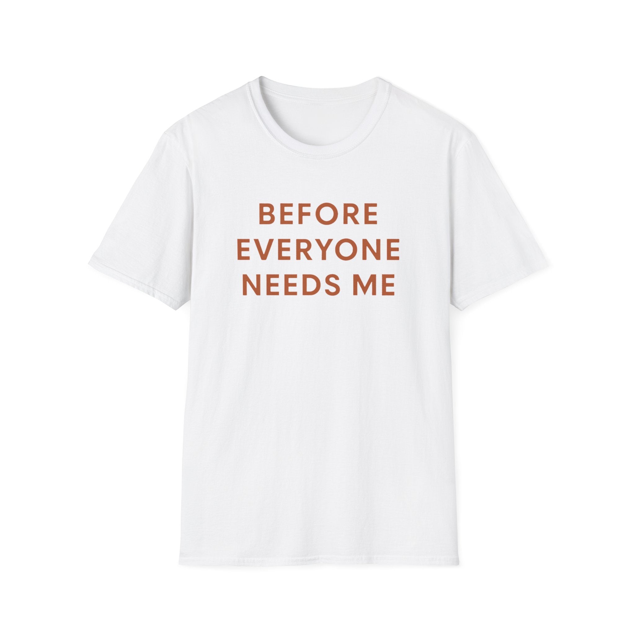 Before Everyone Needs Me T-Shirt