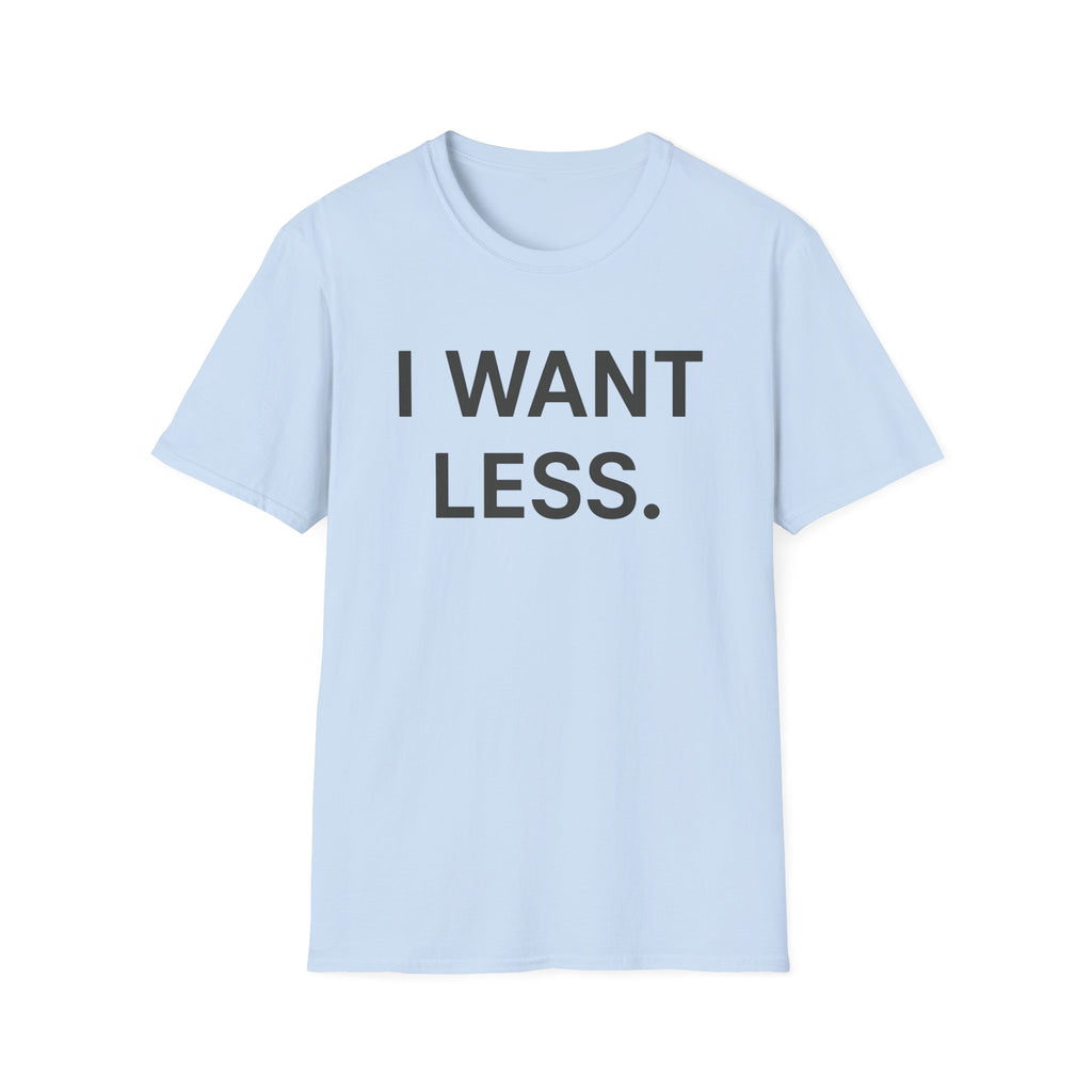 I Want Less T-Shirt