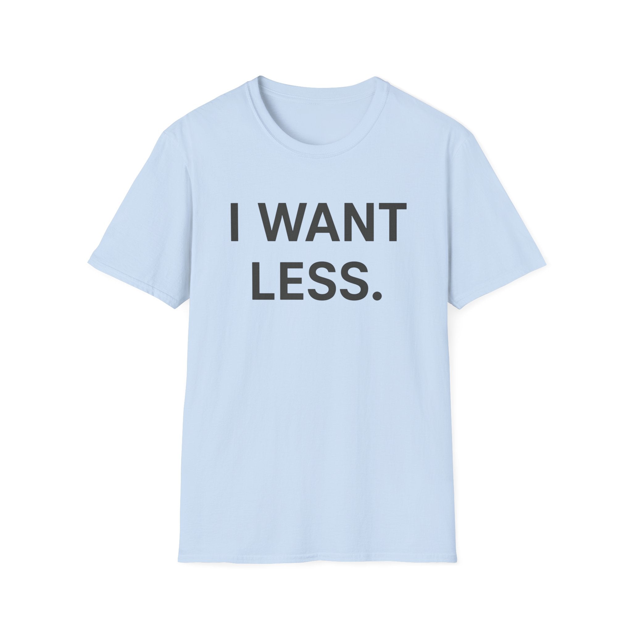 I Want Less T-Shirt