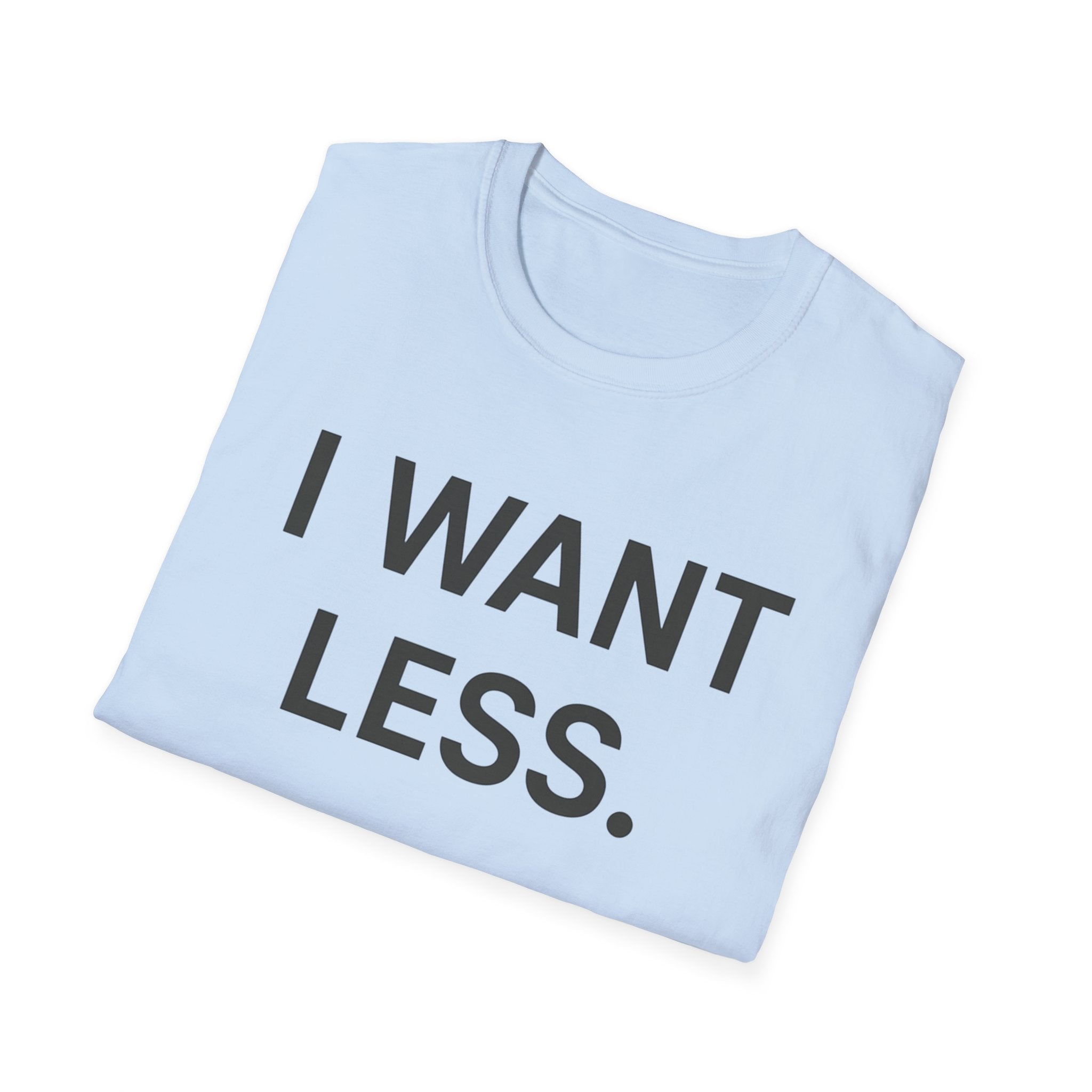 I Want Less T-Shirt