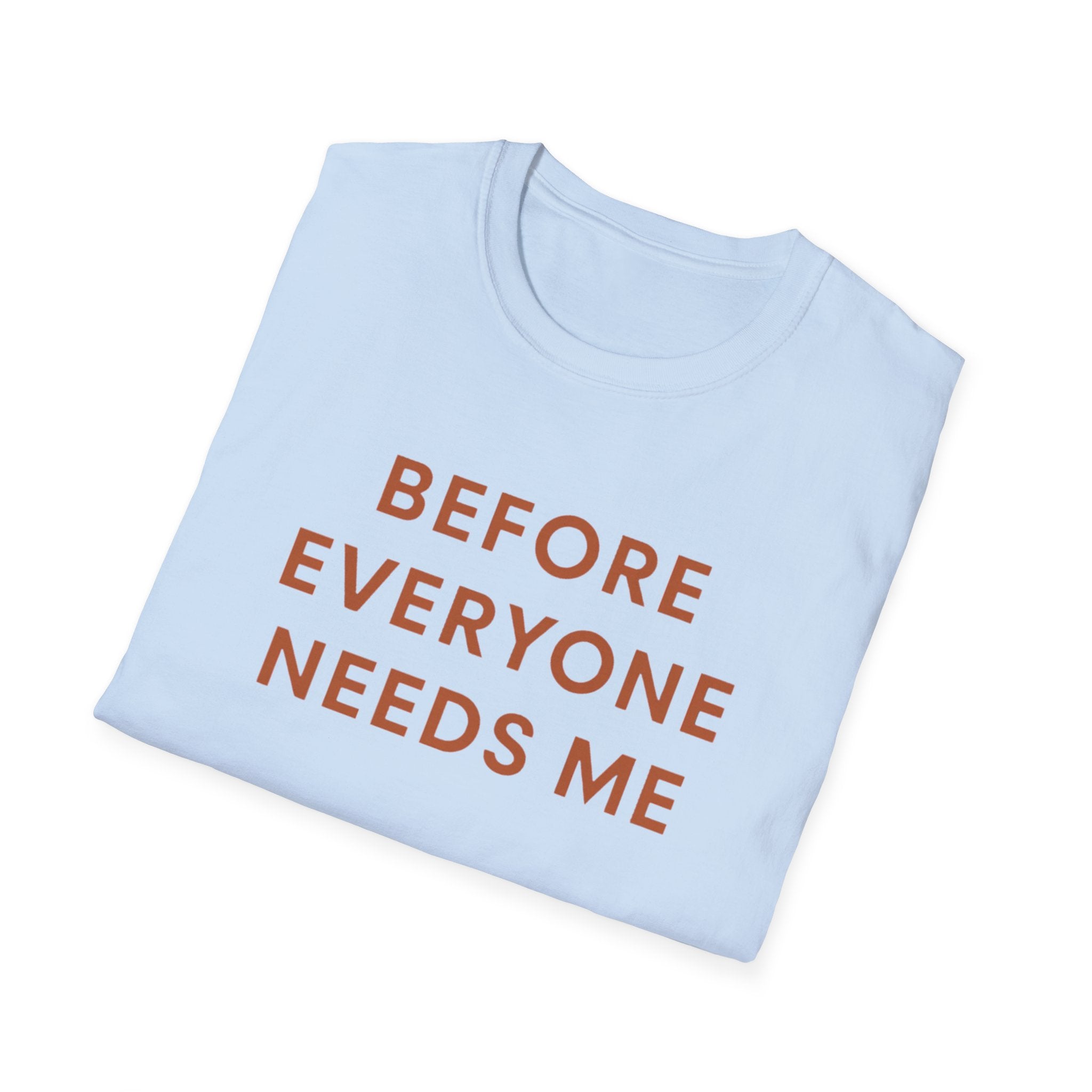 Before Everyone Needs Me T-Shirt