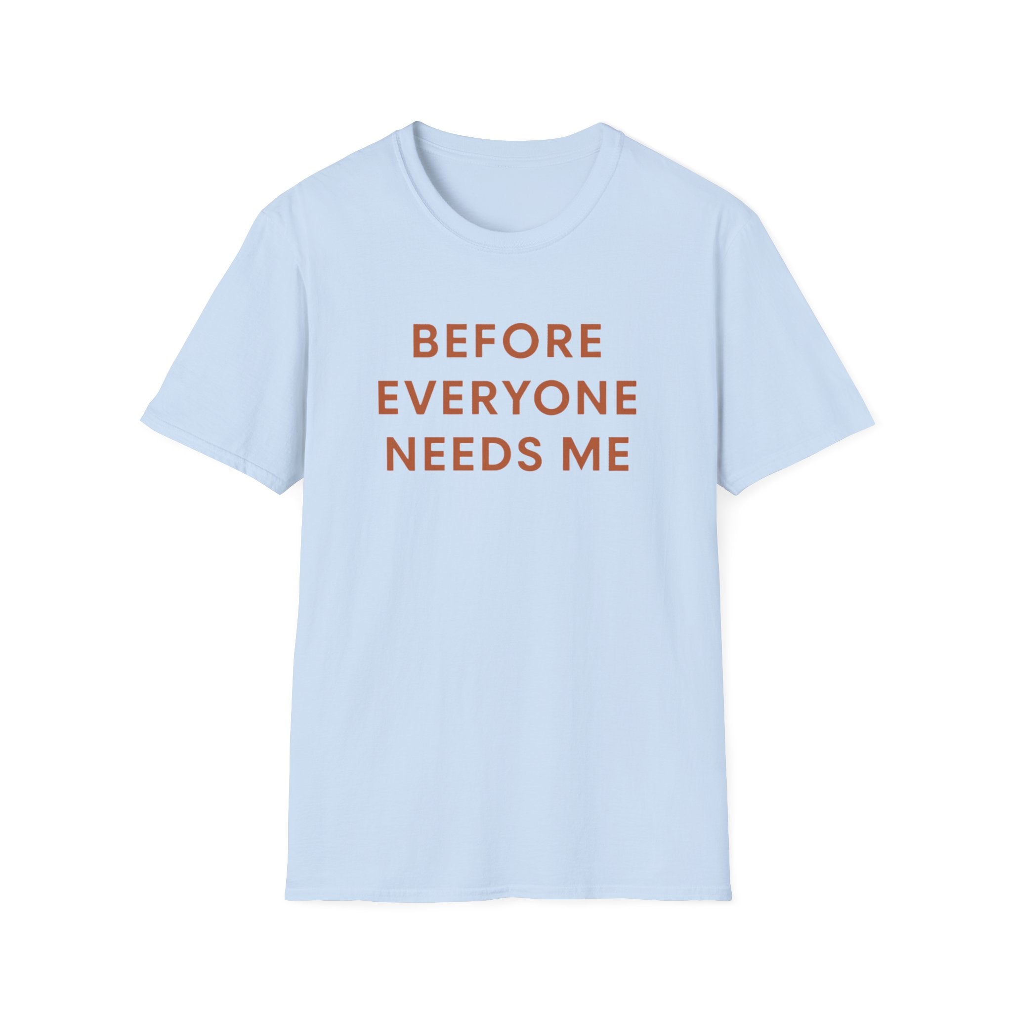 Before Everyone Needs Me T-Shirt