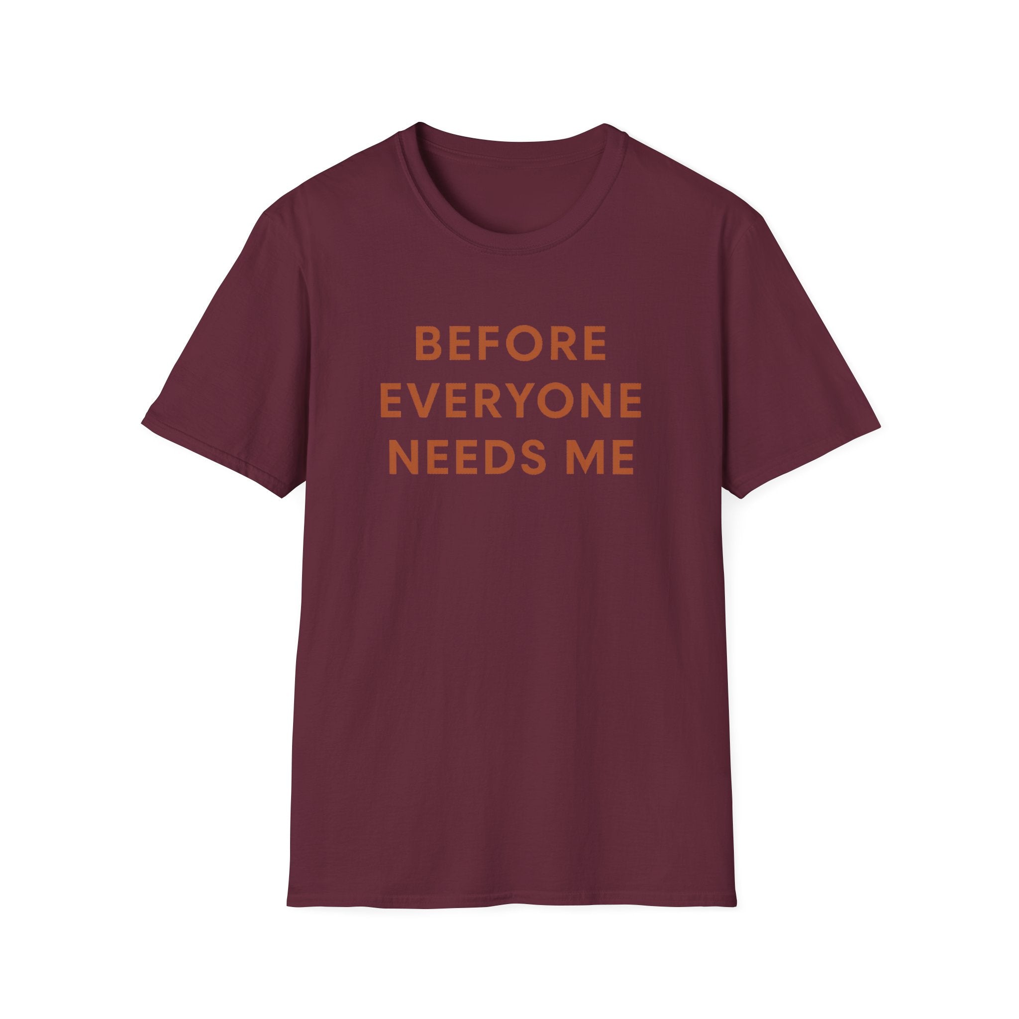 Before Everyone Needs Me T-Shirt