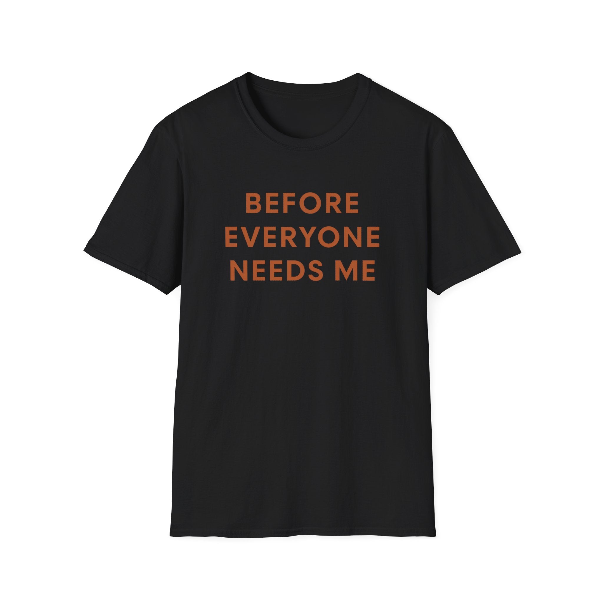 Before Everyone Needs Me T-Shirt