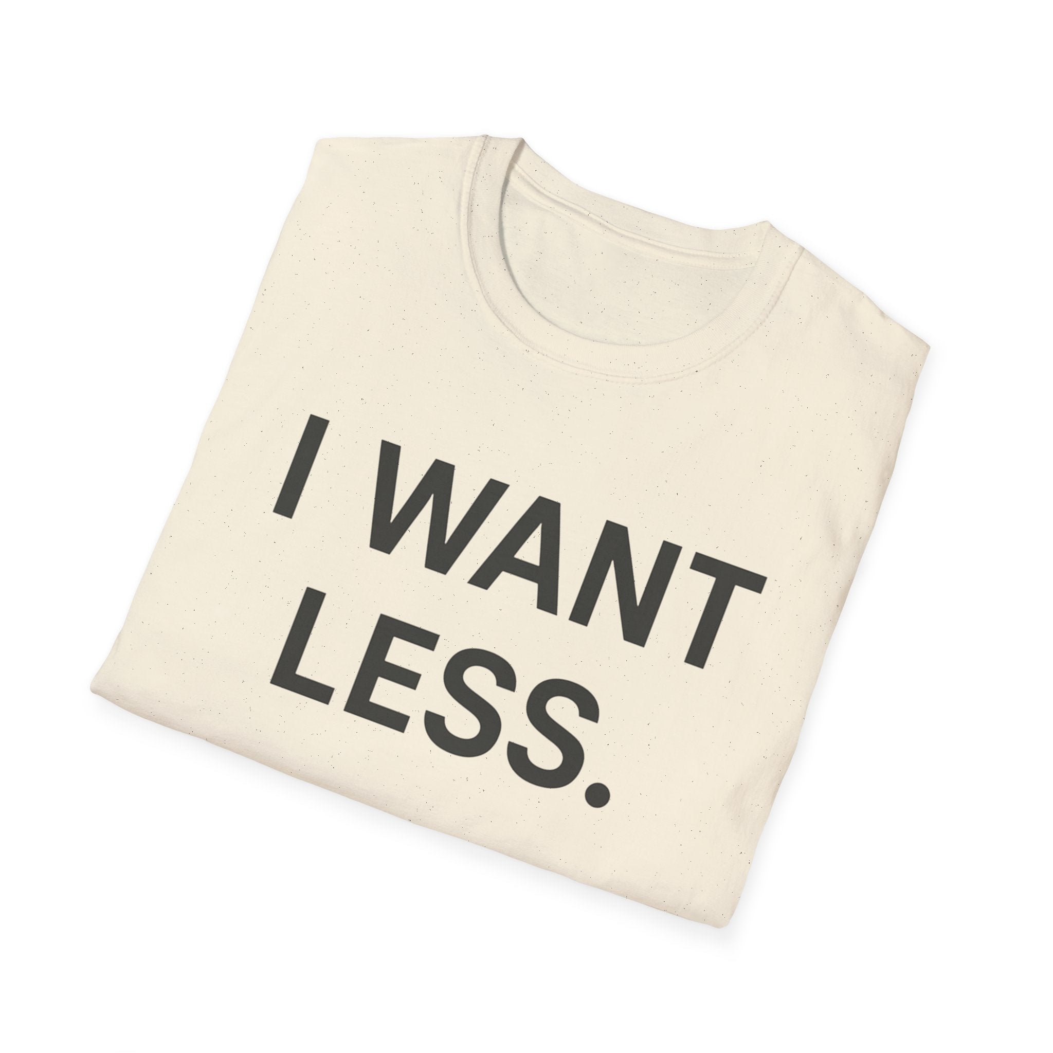 I Want Less T-Shirt