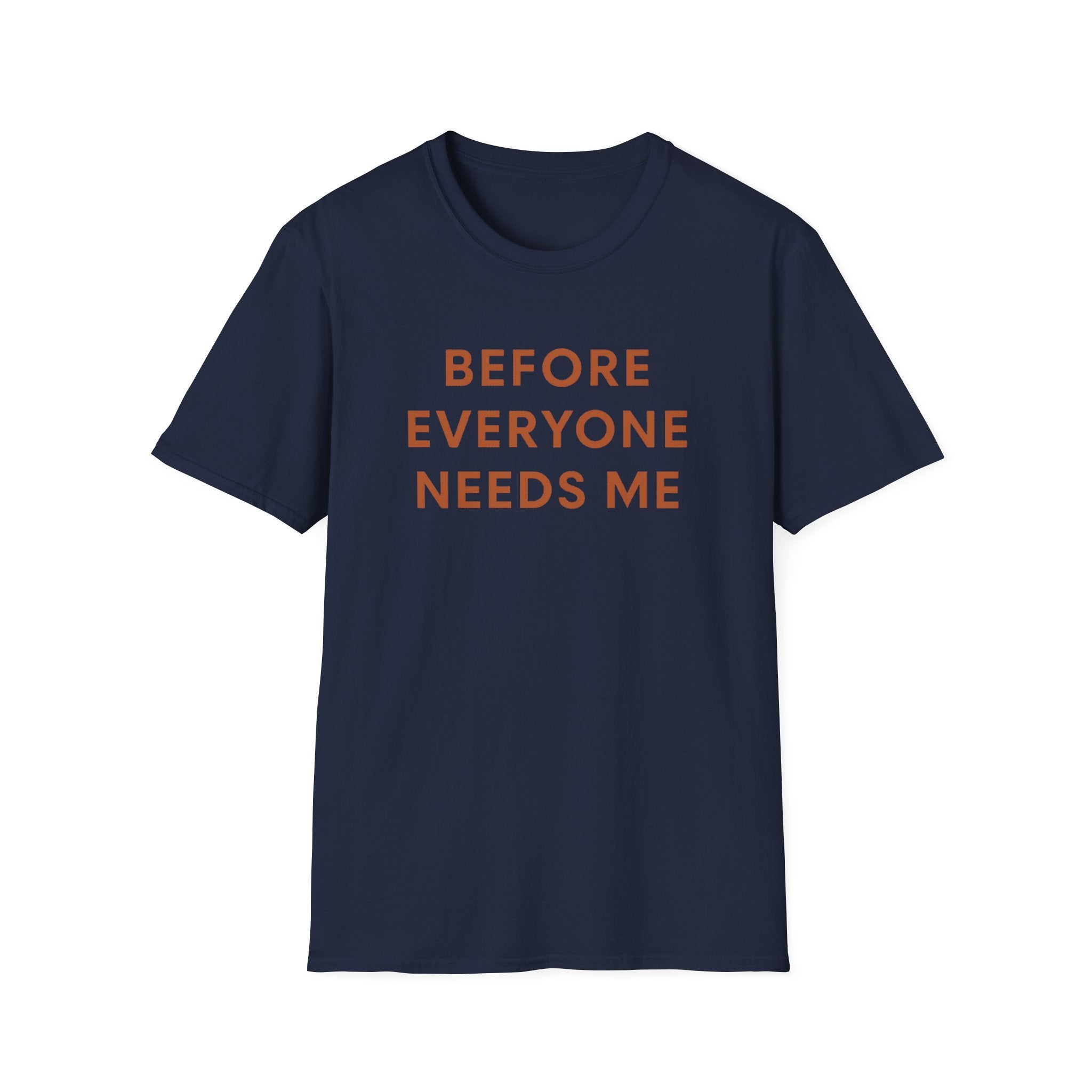 Before Everyone Needs Me T-Shirt