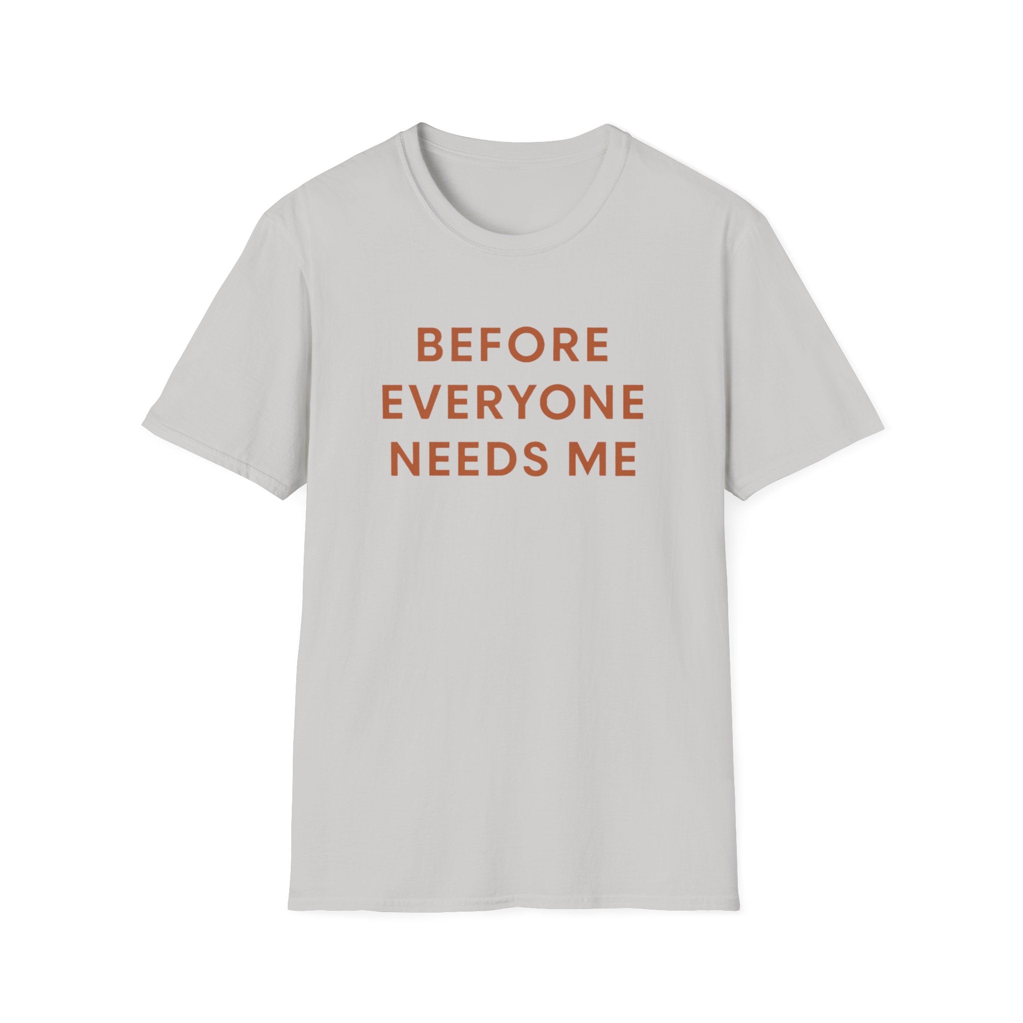 Before Everyone Needs Me T-Shirt