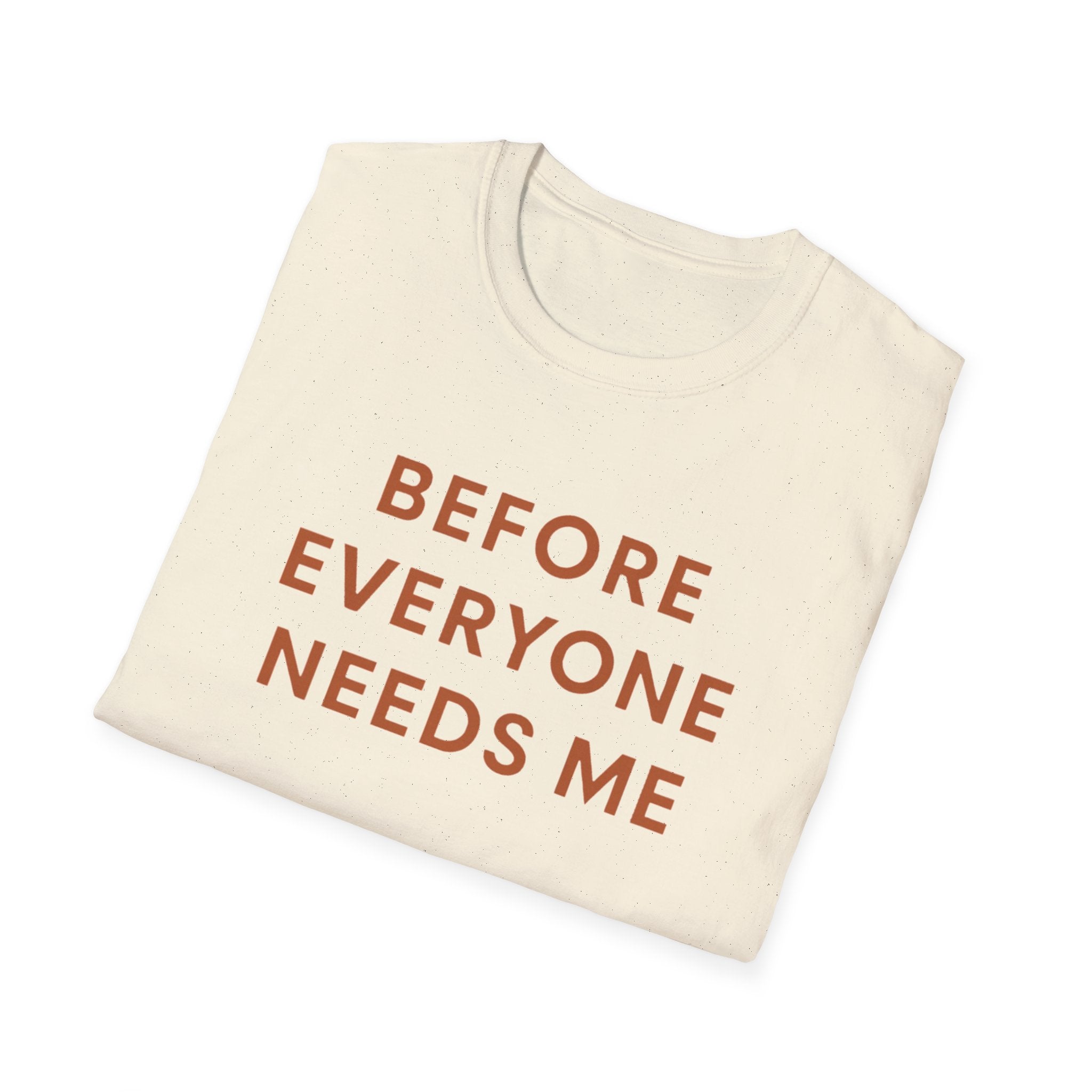 Before Everyone Needs Me T-Shirt